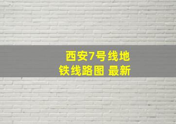 西安7号线地铁线路图 最新